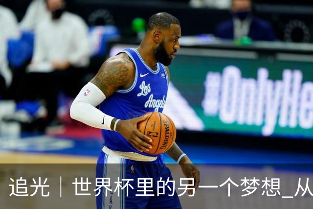 追光｜世界杯里的另一个梦想 从“1”开始